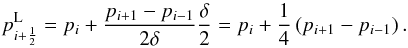 \appendix \setcounter{section}{1} \begin{equation} p_{i+\frac{1}{2}}^\mathrm{L} = p_i + \frac{p_{i+1} - p_{i-1}}{2\delta} \frac{\delta}{2} = p_i + \frac{1}{4} \left(p_{i+1} - p_{i-1}\right). \label{eq:linreconstruction} \end{equation}