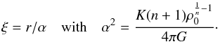 \begin{equation} \xi=r/\alpha \quad \mathrm{with} \quad \alpha^2 = \frac{K(n+1)\rho_0^{\frac{1}{n} - 1}}{4 \pi G }\cdot \label{eq:alpha} \end{equation}