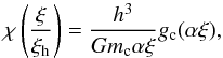 \begin{equation} \chi \left( \frac{\xi}{\xi_{\rm h}} \right) = \frac{h^3}{G m_{\rm c} \alpha \xi} g_{\rm c}(\alpha \xi), \label{eq:functionchi} \end{equation}