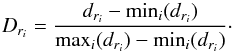 \begin{equation} \label{normalisation} D_{ r_{i}}=\frac{d_{ r_{\it i}}-\min_i(d_{ r_{\it i}})}{\max_{i}(d_{ r_{i}}) - \min_i(d_{ r_{\it i}})}\cdot \end{equation}