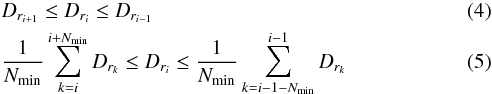 \begin{eqnarray} &&D_{ r_{i+1}} \leq D_{ r_{i}} \leq D_{ r_{i-1}} \\ &&\frac{1}{N_{\rm min}} \sum\limits_{k = i}^{i+N_{\rm min}} D_{ r_{\it k}} \leq D_{ r_{i}} \leq \frac{1}{N_{\rm min}} \sum\limits_{k = i-1-N_{\rm min}}^{i-1} D_{ r_{\it k}} \end{eqnarray}