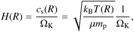 \begin{equation} \label{eq:hr} {H(R)}=\frac{c_{\rm s}(R)}{\Omega_{\rm K}}=\sqrt{\frac{k_{\rm B}T(R)}{\mu m_{\rm p}}}\frac{1}{\Omega_{\rm K}}, \end{equation}