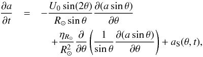 \begin{eqnarray} \frac{\partial a}{\partial t}&=& -\frac{U_0\sin(2\theta)}{R_\odot\sin\theta} \frac{\partial (a \sin\theta)}{\partial \theta}\nonumber \\ && \quad +\frac{\eta_{R_\odot}}{R_\odot^2} \frac{\partial}{\partial \theta} \left(\frac{1}{\sin\theta}\frac{\partial (a\sin\theta)}{\partial\theta} \right) + a_{\rm S}(\theta,t) , \label{eqn:a} \end{eqnarray}