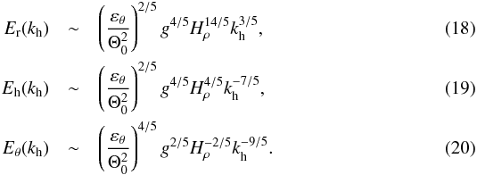 \begin{eqnarray} \label{vscaling} E_{\rm r}(k_{\rm h}) & \sim & \left(\frac{\varepsilon_\theta}{\Theta_0^2}\right)^{2/5}g^{4/5}H_\rho^{14/5}k_{\rm h}^{3/5},\\ \label{hscaling} E_{\rm h}(k_{\rm h}) & \sim & \left(\frac{\varepsilon_\theta}{\Theta_0^2}\right)^{2/5}g^{4/5}H_\rho^{4/5}k_{\rm h}^{-7/5},\\ \label{tscaling} E_\theta(k_{\rm h}) & \sim & \left(\frac{\varepsilon_\theta}{\Theta_0^2}\right)^{4/5}g^{2/5}H_\rho^{-2/5}k_{\rm h}^{-9/5}. \end{eqnarray}