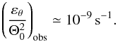 \begin{equation} \label{epsobs} \left(\frac{\varepsilon_\theta}{\Theta_0^2}\right)_\mathrm{obs}\simeq 10^{-9}\,\mathrm{s}^{-1}. \end{equation}