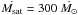 \hbox{$\dot{M_{\rm sat}} = 300 ~\dot{M_{\rm \odot}}$}