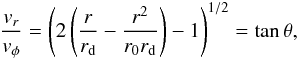 \begin{eqnarray} {v_r \over v_\phi} = \left( 2 \left( {r \over r_{\rm d}} - {r^2 \over r_0 r_{\rm d}} \right) -1 \right) ^{1/2} = \tan \theta, \label{tantheta} \end{eqnarray}