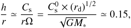\begin{eqnarray} {h \over r} \simeq {C_{\rm s} \over r \Omega} = { C_{\rm s}^0 \times \left( r_{\rm d} \right)^{1/2} \over \sqrt{G M_*} } \simeq 0.15, \end{eqnarray}