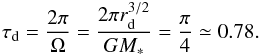 \begin{eqnarray} \label{time_scale} \tau _{\rm d} = {2 \pi \over \Omega} = {2 \pi r_{\rm d}^{3/2} \over G M_* } = {\pi \over 4} \simeq 0.78. \end{eqnarray}