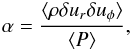 \begin{eqnarray} \alpha = { \langle \rho \delta u_r \delta u _\phi\rangle \over \langle P \rangle }, \end{eqnarray}