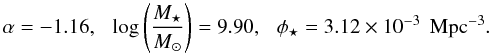 $$ \alpha = -1.16, \hspace{2.5mm} {\rm log} \left( \frac{M_{\star}}{M_{\odot}} \right) = 9.90 , \hspace{2.5mm} \phi_{\star} = 3.12 \times 10^{-3} \hspace{1.5mm}\rm Mpc^{-3}. $$