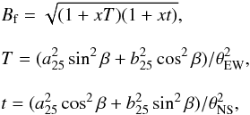 \begin{eqnarray*} &&B_{\rm f} = \sqrt{(1+xT)(1+xt)}, \\[3mm] &&T= (a_{25}^2 \sin^2\beta + b_{25}^2 \cos^2\beta)/\theta_{\rm EW}^2, \\[3mm] &&t= (a_{25}^2 \cos^2\beta + b_{25}^2 \sin^2\beta)/\theta_{\rm NS}^2, \end{eqnarray*}