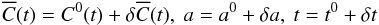 \begin{eqnarray} \overline{C}(t) = \C0(t)+\delta \overline{C}(t) , \ a =a^0 + \delta a , \ t = t^0 +\delta t \end{eqnarray}
