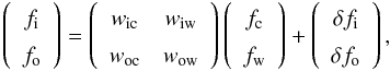 \begin{equation} \label{eq:dec} \left(\begin{array}{c} f_{\text{i}} \\ f_{\text{o}} \end{array} \right) = \left(\begin{array}{cc} w_{\text{ic}} & w_{\text{iw}} \\ w_{\text{oc}} & w_{\text{ow}} \end{array} \right) \left(\begin{array}{c} f_{\text{c}} \\ f_{\text{w}} \end{array} \right) + \left(\begin{array}{c} \delta f_{\text{i}} \\ \delta f_{\text{o}} \end{array} \right), \end{equation}
