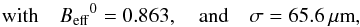 \begin{equation} \mbox{with} \quad \Beff^{0} = 0.863, \quad \mbox{and} \quad \sigma = 65.6\mum, \end{equation}