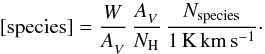 \begin{equation} [\emr{species}] = \frac{\W}{\Av} \, \frac{\Av}{\NH} \, \frac{N_\emr{species}}{1\Kkms}\cdot \end{equation}