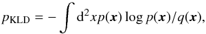 \begin{equation} \label{eqn:KLD_wp945} p_\mathrm{KLD} = -\int {\rm d}^2 x p({\vec{x}}) \log p({\vec{x}})/q({\vec{x}}) , \end{equation}