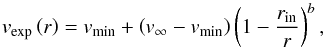 \begin{equation} v_{\rm exp}\left(r\right) = v_{\rm min} + \left( v_\infty - v_{\rm min} \right) \left( 1 - \frac{r_{\rm in}}{r} \right)^{b}, \label{V_exp} \end{equation}