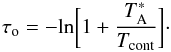 \begin{equation} \tau_{\rm o} = -{\rm ln} \bigg[1+{T^*_{\rm A} \over {T_{\rm cont}}}\bigg] \cdot \label{tau0} \end{equation}