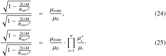 \begin{eqnarray} \frac{\sqrt{1-\frac{2GM}{R_{\rm cat}c^2}}}{\sqrt{1-\frac{2GM}{R_{\rm core}c^2}}}&=&\frac{\mu_{\rm core}}{\mu_0} , \label{eq:rcat}\\ \frac{\sqrt{1-\frac{2GM}{R_{\rm acc}c^2}}}{\sqrt{1-\frac{2GM}{R_{\rm core}c^2}}}&=& \frac{\mu_{\rm core}}{\mu_0}\cdot\prod_{i=1}^{n}\frac{\mu_{i}^+}{\mu_i} \cdot \label{eq:racc} \end{eqnarray}