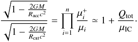 \begin{equation} \frac{\sqrt{1-\frac{2GM}{R_{\rm acc}c^2}}}{\sqrt{1-\frac{2GM}{R_{\rm cat}c^2}}}= \prod_{i=1}^{n}\frac{\mu_{i}^+}{\mu_i} \simeq 1+\frac{Q_{\rm tot}}{\mu_{\rm IC}} \cdot \label{eq:rmuap} \end{equation}