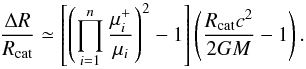\begin{equation} \frac{\Delta R}{R_{\rm cat}}\simeq \left[\left(\prod_{i=1}^{n}\frac{\mu_{i}^+}{\mu_i}\right)^2-1\right] \left(\frac{R_{\rm cat}c^2}{2GM}-1\right). \label{eq:raccatap} \end{equation}