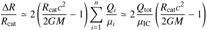 \begin{equation} \frac{\Delta R}{R_{\rm cat}}\simeq 2\left(\frac{R_{\rm cat}c^2}{2GM}-1\right)\sum_{i=1}^{n}\frac{Q_i}{\mu_i} \simeq 2\frac{Q_{\rm tot}}{\mu_{\rm IC}}\left(\frac{R_{\rm cat}c^2}{2GM}-1\right) \label{eq:raccatap1} \end{equation}