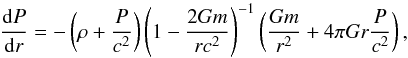 \begin{equation} \frac{{\rm d}P}{{\rm d}r}=-\left(\rho+\frac{P}{c^2}\right)\left(1-\frac{2Gm}{rc^2}\right)^{-1}\left(\frac{Gm}{r^2}+4\pi Gr\frac{P}{c^2}\right) \label{eqn:TOV} , \end{equation}