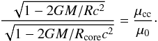 \begin{equation} {\frac{\sqrt{1-{2GM}/{Rc^2}}}{\sqrt{1-{2GM}/{R_{\rm core}c^2}}}=\frac{\mu_{\rm cc}}{\mu_0}} \cdot \label{mrcore1} \end{equation}