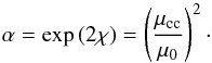 \begin{equation} \alpha=\exp{(2\chi)}= \left(\frac{\mu_{\rm cc}}{\mu_0}\right)^2 \cdot \label{alpha} \end{equation}