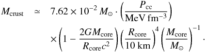 \begin{eqnarray} {M_{\rm crust}}&\simeq& 7.62\times 10^{-2}\,\msun\cdot \left(\frac{P_{\rm cc}}{\rm MeV\,fm^{-3}}\right)\nonumber\\ && \times\left(1-\frac{2GM_{\rm core}}{\rcore c^2}\right) \left(\frac{R_{\rm core}}{\rm 10\ km}\right)^4 \left(\frac{M_{\rm core}}{\msun}\right)^{-1}\cdot \label{eq:mcrapnum} \end{eqnarray}