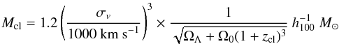 \begin{equation} M_{\rm cl}=1.2 \left(\frac{\sigma_v}{1000~\textrm{km s}^{-1}}\right)^3 \times \frac{1}{\sqrt{\Omega_{\Lambda}+\Omega_0 (1+z_{\rm cl})^3}}~h_{100}^{-1}~M_{\odot} \end{equation}
