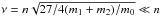 \hbox{$\nu=n \sqrt{27/4(m_1+m_2)/m_0} \ll n$}