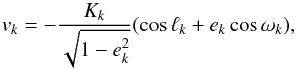 \begin{equation} v_k = - \frac{K_k}{\sqrt{1-e_k^2}} (\cos \ell_k + e_k \cos \omega_k ) , \label{eq:RVj} \end{equation}