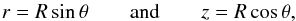 \begin{equation} r = R \sin \theta \quad \quad \text{and} \quad \quad z = R \cos \theta , \end{equation}