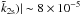 \hbox{$\tilde{k}_{\rm 2s})|\sim8\times10^{-5}$}