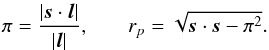 \begin{eqnarray} \pi=\frac{\left|\vec{s}\cdot \vec{l}\right|}{\left|\vec{l}\right|}, & & r_{p}=\sqrt{\vec{s}\cdot \vec{s}-\pi^{2}}. \end{eqnarray}