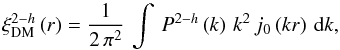 \begin{equation} \xi_{\textrm{DM}}^{2-h}\left(r\right)=\frac{1}{2\,\pi^{2}}\,\int\,P^{2-h}\left(k\right)\,k^{2}\,j_{0}\left(kr\right)\,\textrm{d}k, \end{equation}