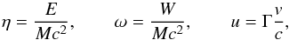 \begin{equation} \eta=\frac{E}{Mc^{2}},\qquad\omega=\frac{W}{Mc^{2}},\qquad u=\Gamma\frac{v}{c} \label{vars}, \end{equation}