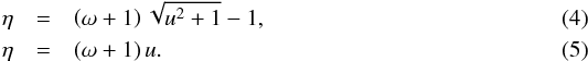 \begin{eqnarray} \eta & =&\left( \omega+1\right) \sqrt{u^{2}+1}-1,\\ \eta & =&\left( \omega+1\right) u. \end{eqnarray}