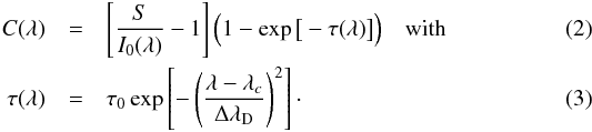 \begin{eqnarray} C(\lambda) & =& \left[ \frac{S}{I_0(\lambda)} - 1 \right] \Big( 1 -\exp\big[-\tau(\lambda)\big] \Big) \quad {\rm with} \label{EQN_CM} \\ \tau(\lambda) & = & \tau_0 \exp \left[ - \left( \frac{\lambda-\lambda_c}{\Delta\lambda_{\rm D}} \right)^2 \right]\cdot \end{eqnarray}