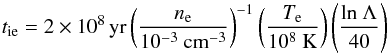 \begin{equation} t_{\rm ie}=2\times 10^8 \,{\rm yr}\left(\frac{n_{\rm e}}{10^{-3}~\rm cm^{-3}}\right)^{-1}\left(\frac{T_{\rm e}}{10^8~{\rm K}}\right)\left(\frac{\rm ln~ \Lambda }{40}\right) \end{equation}