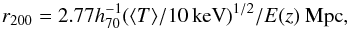 \begin{equation} {\it r}_{200} = 2.77 h_{70}^{-1} (\langle T\rangle /10 \, {\rm keV})^{1/2}/E(z)\ {\rm Mpc}, \end{equation}
