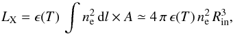 \begin{equation} L_{\rm X} = \epsilon(T) \,\int n_{\rm e}^2\,{\rm d}l\times A \simeq 4\,\pi\, \epsilon(T)\,n_{\rm e}^2\,R_{\rm in}^3, \end{equation}