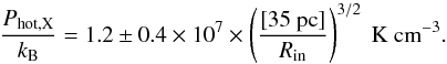 \begin{equation} \label{eq:pxray} \frac{P_{\rm hot,X}}{k_{\rm B}} = 1.2\pm 0.4\times 10^7\times \left(\frac{[35~{\rm pc}]}{R_{\rm in}}\right)^{3/2}~{\rm K~cm}^{-3}. \end{equation}