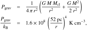 \begin{eqnarray} \label{eq:grav} P_{\rm grav} &=& \frac{1}{4\,\pi\,r^2}\left(\frac{G\,M\,M_{\rm cl}}{r^2}+\frac{G\,M^2}{2~r^2}\right) \nonumber \\ \frac{P_{\rm grav}}{k_{\rm B}} &=& 1.6\times10^8~\left( \dfrac{52~{\rm pc}}{r}\right)^4{\rm~K~cm}^{-3}, \end{eqnarray}