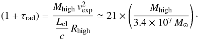 \begin{equation} (1+\tau_{\rm rad}) = \dfrac{M_{\rm high}\,v_{\rm exp}^2}{\dfrac{L_{\rm cl}}{c}\, R_{\rm high}}\simeq 21\times \left( \dfrac{M_{\rm high}}{3.4\times 10^7\,M_{\odot}}\right)\cdot \end{equation}