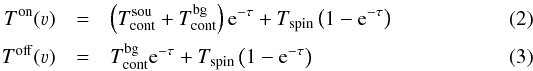 \begin{eqnarray} T^\mathrm{on}(\varv) &=&\left(T_\mathrm{cont}^\mathrm{sou}+T_\mathrm{cont}^\mathrm{bg}\right) {\rm e}^{-\tau} +T_\mathrm{spin}\left(1- {\rm e}^{-\tau} \right)\label{eq:t_on}\\ T^\mathrm{off}(\varv) &=&T_\mathrm{cont}^\mathrm{bg} {\rm e}^{-\tau} +T_\mathrm{spin}\left(1- {\rm e}^{-\tau} \right)\label{eq:t_off} \end{eqnarray}