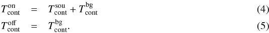 \begin{eqnarray} T_\mathrm{cont}^\mathrm{on}&=&T_\mathrm{cont}^\mathrm{sou}+T_\mathrm{cont}^\mathrm{bg}\\ T_\mathrm{cont}^\mathrm{off}&=&T_\mathrm{cont}^\mathrm{bg}. \end{eqnarray}