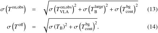 \begin{eqnarray} \sigma\left(T^\mathrm{on,obs}\right) &=& \sqrt{\sigma\left(T_\mathrm{VLA}^\mathrm{on,obs}\right)^2 + \sigma\left(T_\mathrm{B}^\mathrm{large}\right)^2 + \sigma\left(T_\mathrm{cont}^\mathrm{bg}\right)^2}\\ \sigma\left(T^\mathrm{off}\right) &=& \sqrt{\sigma\left(T_\mathrm{B}\right)^2 + \sigma\left(T_\mathrm{cont}^\mathrm{bg}\right)^2}. \end{eqnarray}